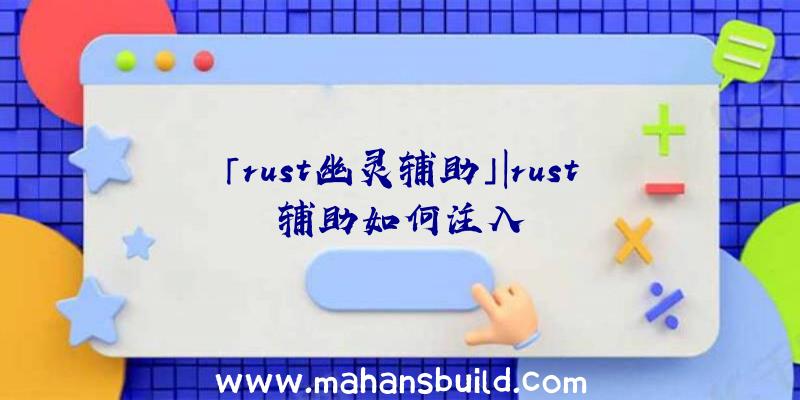 「rust幽灵辅助」|rust辅助如何注入